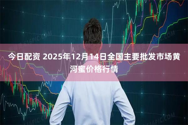 今日配资 2025年12月14日全国主要批发市场黄河蜜价格行情