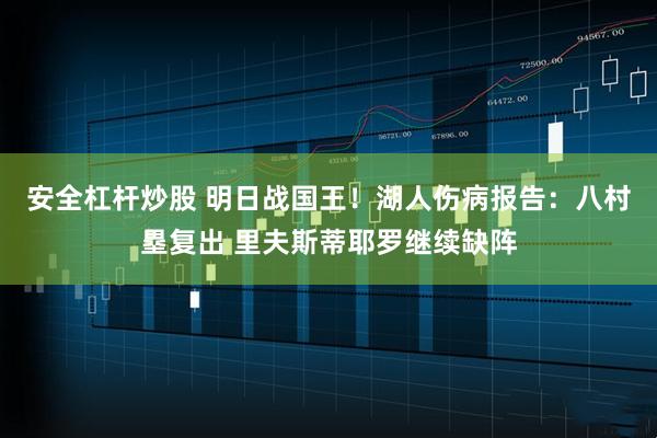 安全杠杆炒股 明日战国王！湖人伤病报告：八村塁复出 里夫斯蒂耶罗继续缺阵