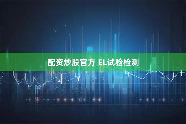配资炒股官方 EL试验检测