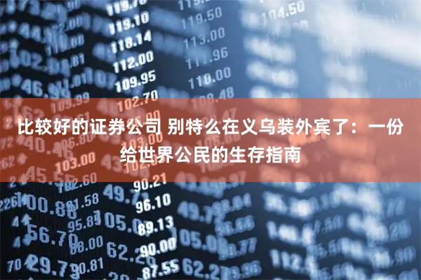 比较好的证券公司 别特么在义乌装外宾了：一份给世界公民的生存指南