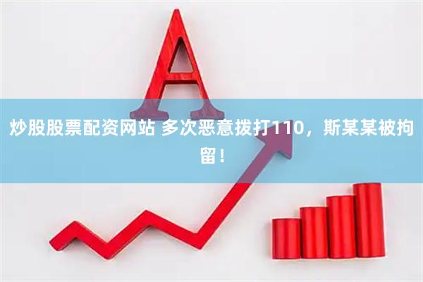 炒股股票配资网站 多次恶意拨打110，斯某某被拘留！